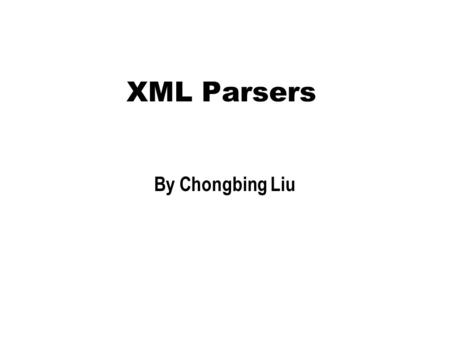 XML Parsers By Chongbing Liu. XML Parsers  What is a XML parser?  DOM and SAX parser API  Xerces-J parsers overview  Work with XML parsers (example)