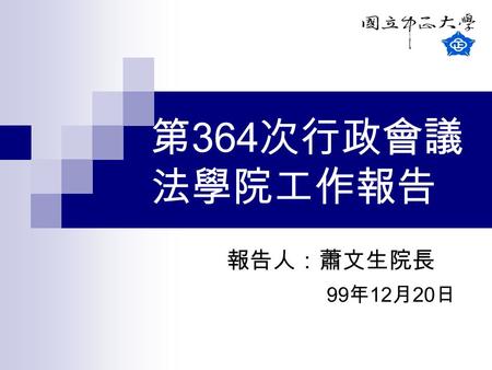 第364次行政會議 法學院工作報告 報告人：蕭文生院長 99年12月20日.