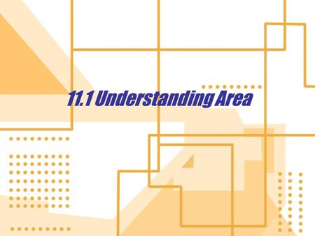 11.1 Understanding Area. Units of measure 1.Linear units: perimeter, circumference 2.Square units: area 3.Cubic units: volume Definition: The area of.