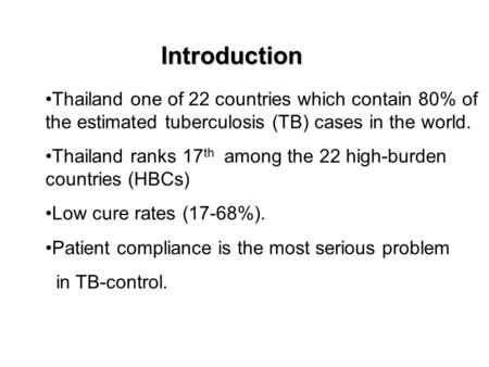 Introduction Thailand one of 22 countries which contain 80% of the estimated tuberculosis (TB) cases in the world. Thailand ranks 17 th among the 22 high-burden.