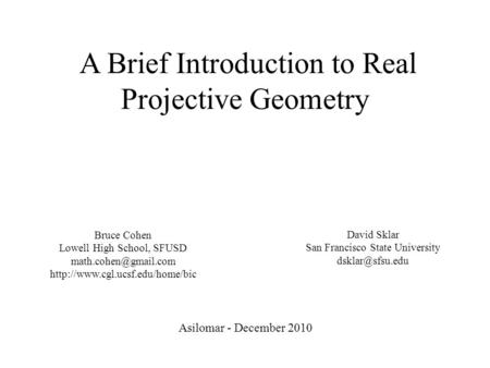 A Brief Introduction to Real Projective Geometry Asilomar - December 2010 Bruce Cohen Lowell High School, SFUSD