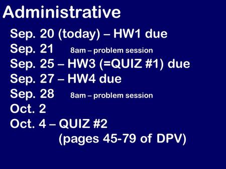 Administrative Sep. 20 (today) – HW1 due Sep. 21 8am – problem session Sep. 25 – HW3 (=QUIZ #1) due Sep. 27 – HW4 due Sep. 28 8am – problem session Oct.