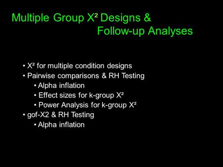 Multiple Group X² Designs & Follow-up Analyses X² for multiple condition designs Pairwise comparisons & RH Testing Alpha inflation Effect sizes for k-group.
