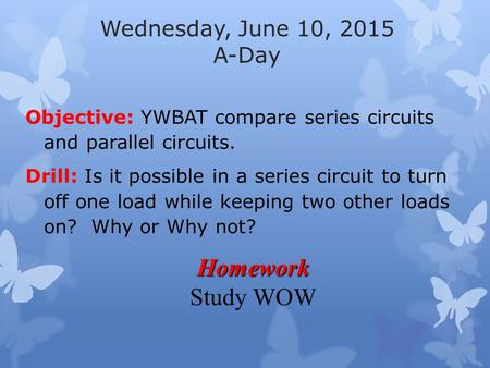 Wednesday, June 10, 2015 A-Day Objective: YWBAT compare series circuits and parallel circuits. Drill: Is it possible in a series circuit to turn off one.