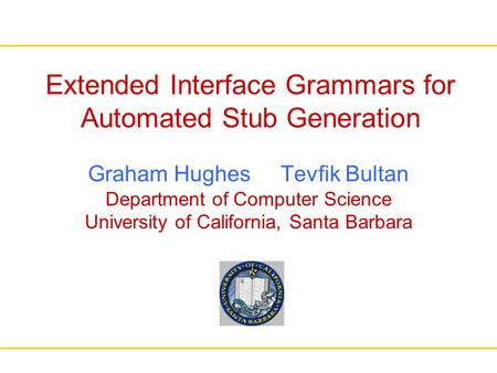 Extended Interface Grammars for Automated Stub Generation Graham Hughes Tevfik Bultan Department of Computer Science University of California, Santa Barbara.