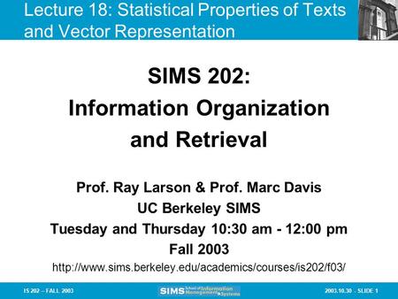 2003.10.30 - SLIDE 1IS 202 – FALL 2003 Prof. Ray Larson & Prof. Marc Davis UC Berkeley SIMS Tuesday and Thursday 10:30 am - 12:00 pm Fall 2003