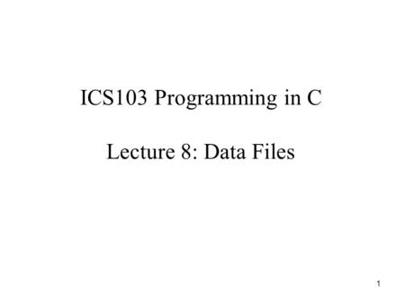 1 ICS103 Programming in C Lecture 8: Data Files. 2 Outline Why data files? Declaring FILE pointer variables Opening data files for input/output Scanning.