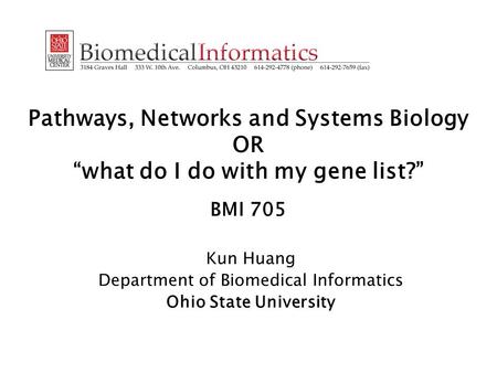 Pathways, Networks and Systems Biology OR “what do I do with my gene list?” BMI 705 Kun Huang Department of Biomedical Informatics Ohio State University.