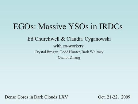 EGOs: Massive YSOs in IRDCs Ed Churchwell & Claudia Cyganowski with co-workers: Crystal Brogan, Todd Hunter, Barb Whitney Qizhou Zhang Dense Cores in Dark.