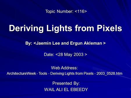 Deriving Lights from Pixels Presented By: WAIL ALI EL EBEEDY By: By: Web Address: ArchitectureWeek - Tools - Deriving Lights from Pixels - 2003_0528.htm.