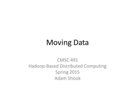 CMSC 491 Hadoop-Based Distributed Computing Spring 2015 Adam Shook