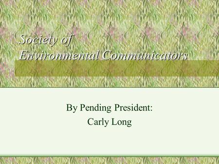 Society of Environmental Communicators By Pending President: Carly Long.
