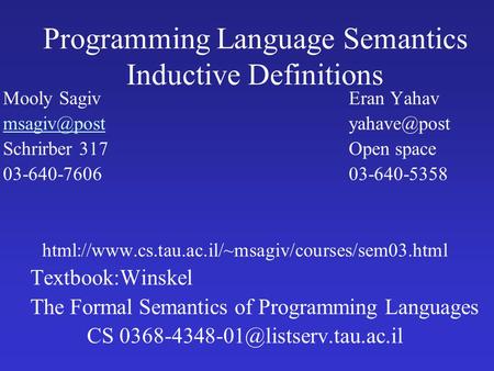 Programming Language Semantics Inductive Definitions Mooly SagivEran Yahav Schrirber 317Open space 03-640-760603-640-5358.