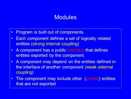 Modules Program is built out of components. Each component defines a set of logically related entities (strong internal coupling) A component has a public.