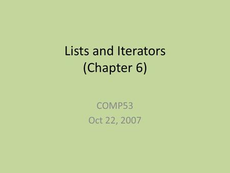 Lists and Iterators (Chapter 6) COMP53 Oct 22, 2007.