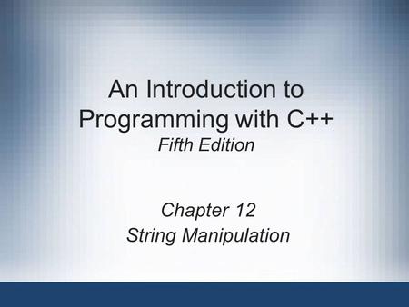 An Introduction to Programming with C++ Fifth Edition Chapter 12 String Manipulation.