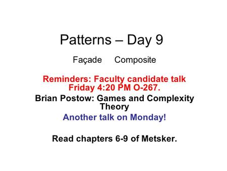 Patterns – Day 9 Façade Composite Reminders: Faculty candidate talk Friday 4:20 PM O-267. Brian Postow: Games and Complexity Theory Another talk on Monday!
