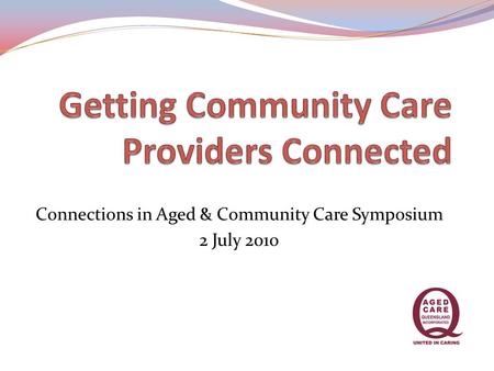 Connections in Aged & Community Care Symposium 2 July 2010.
