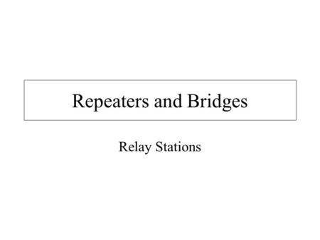 Repeaters and Bridges Relay Stations. Repeaters Add delays comparable to BIT times Clean and reamplify the digital signal Do not examine the contents.
