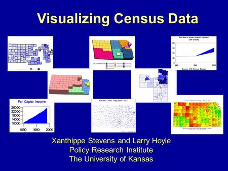 Xanthippe Stevens and Larry Hoyle Policy Research Institute The University of Kansas Visualizing Census Data.