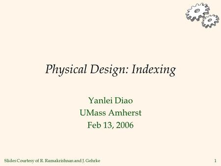 1 Physical Design: Indexing Yanlei Diao UMass Amherst Feb 13, 2006 Slides Courtesy of R. Ramakrishnan and J. Gehrke.