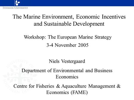 The Marine Environment, Economic Incentives and Sustainable Development Workshop: The European Marine Strategy 3-4 November 2005 Niels Vestergaard Department.