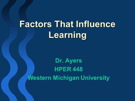 Factors That Influence Learning Dr. Ayers HPER 448 Western Michigan University.