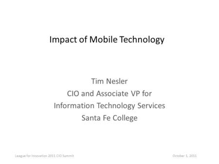 Impact of Mobile Technology Tim Nesler CIO and Associate VP for Information Technology Services Santa Fe College League for Innovation 2011 CIO Summit.