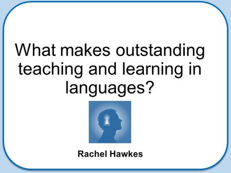 What makes outstanding teaching and learning in languages? Rachel Hawkes.