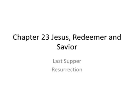 Chapter 23 Jesus, Redeemer and Savior Last Supper Resurrection.
