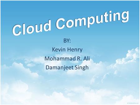 BY: Kevin Henry Mohammad R. Ali Damanjeet Singh. What Is Cloud Computing? User’s Computer -Operating System -Internet Connection Software Applications.