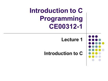 Introduction to C Programming CE00312-1 Lecture 1 Introduction to C.