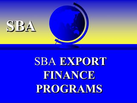 SBASBA EXPORT FINANCE PROGRAMS SBA EXPORT FINANCE PROGRAMS.