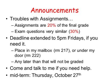 Announcements Troubles with Assignments… –Assignments are 20% of the final grade –Exam questions very similar (30%) Deadline extended to 5pm Fridays, if.