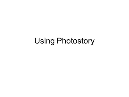 Using Photostory. Creating a Visual Audio Story in Microsoft Photo Story 3 Before you begin, you will need to save images and sounds to file ready for.