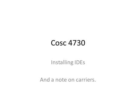 Cosc 4730 Installing IDEs And a note on carriers..