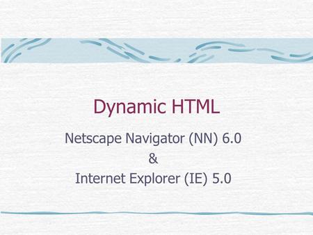 Dynamic HTML Netscape Navigator (NN) 6.0 & Internet Explorer (IE) 5.0.