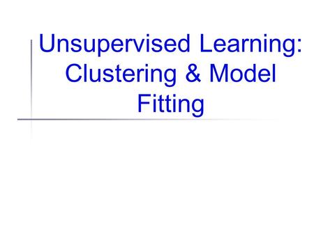 Unsupervised Learning: Clustering & Model Fitting.