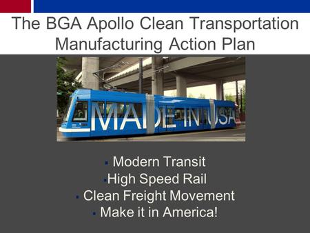The BGA Apollo Clean Transportation Manufacturing Action Plan  Modern Transit  High Speed Rail  Clean Freight Movement  Make it in America!