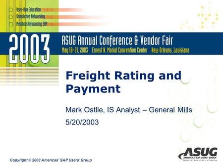 Copyright © 2003 Americas’ SAP Users’ Group Freight Rating and Payment Mark Ostlie, IS Analyst – General Mills 5/20/2003.