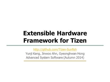 17 1  Yunji Kang, Jinwoo Ahn, Gyeonghwan Hong Advanced System Software (Autumn 2014) Extensible Hardware Framework for Tizen.