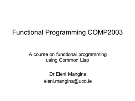 Functional Programming COMP2003 A course on functional programming using Common Lisp Dr Eleni Mangina