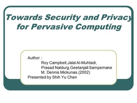 Towards Security and Privacy for Pervasive Computing Author ： Roy Campbell,Jalal Al-Muhtadi, Prasad Naldurg,Geetanjali Sampemane M. Dennis Mickunas.(2002)