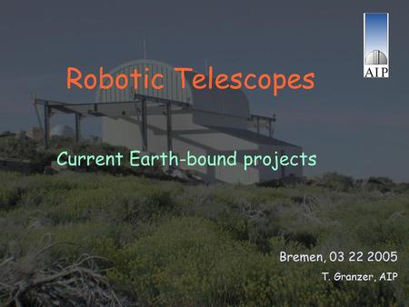 Robotic Telescopes Bremen, 03 22 2005 T. Granzer, AIP Current Earth-bound projects.