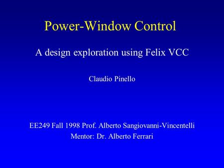 Power-Window Control A design exploration using Felix VCC Claudio Pinello EE249 Fall 1998 Prof. Alberto Sangiovanni-Vincentelli Mentor: Dr. Alberto Ferrari.