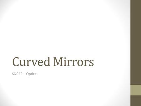 Curved Mirrors SNC2P – Optics. Curved Mirrors Curved mirrors are created when you make part of the surface of a sphere reflective There are two types.
