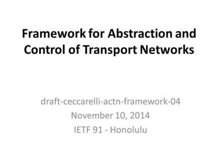 Framework for Abstraction and Control of Transport Networks draft-ceccarelli-actn-framework-04 November 10, 2014 IETF 91 - Honolulu.