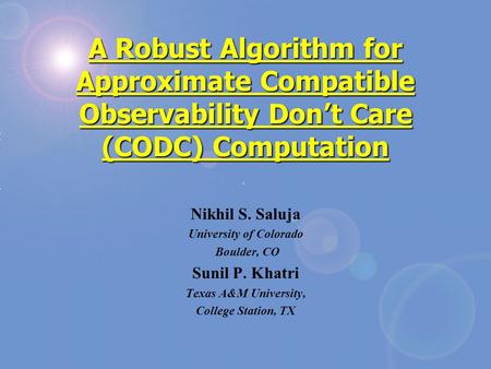 A Robust Algorithm for Approximate Compatible Observability Don’t Care (CODC) Computation Nikhil S. Saluja University of Colorado Boulder, CO Sunil P.