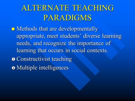 ALTERNATE TEACHING PARADIGMS Methods that are developmentally appropriate, meet students’ diverse learning needs, and recognize the importance of learning.