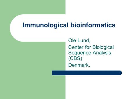 Immunological bioinformatics Ole Lund, Center for Biological Sequence Analysis (CBS) Denmark.